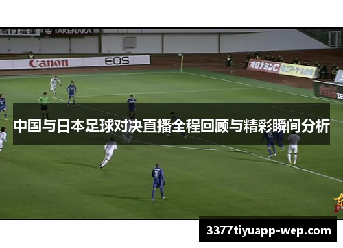 中国与日本足球对决直播全程回顾与精彩瞬间分析