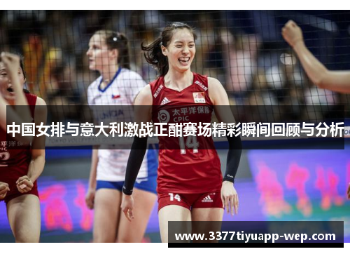 中国女排与意大利激战正酣赛场精彩瞬间回顾与分析