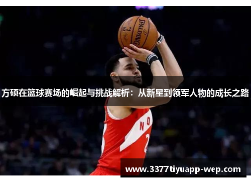 方硕在篮球赛场的崛起与挑战解析：从新星到领军人物的成长之路