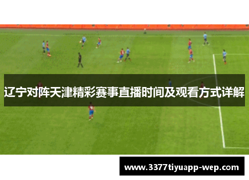 辽宁对阵天津精彩赛事直播时间及观看方式详解